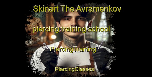 Skinart The Avramenkov piercing training school | PiercingTraining | PiercingClasses | SkinartTraining-Russia