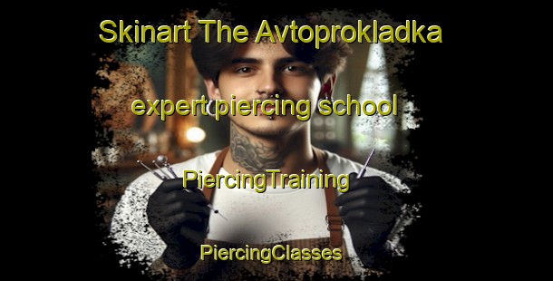 Skinart The Avtoprokladka expert piercing school | PiercingTraining | PiercingClasses | SkinartTraining-Russia