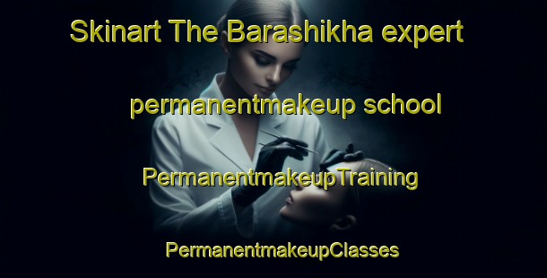 Skinart The Barashikha expert permanentmakeup school | PermanentmakeupTraining | PermanentmakeupClasses | SkinartTraining-Russia