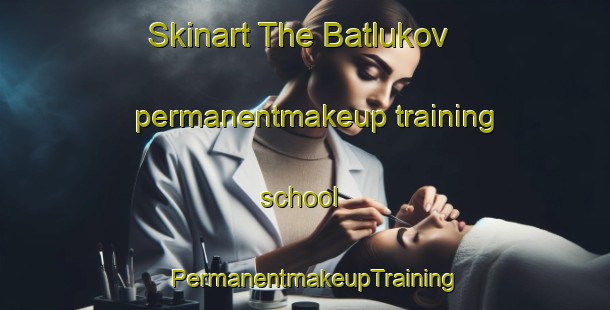 Skinart The Batlukov permanentmakeup training school | PermanentmakeupTraining | PermanentmakeupClasses | SkinartTraining-Russia