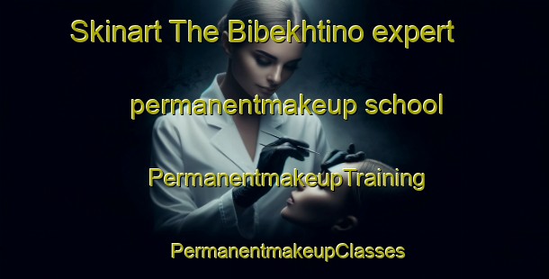 Skinart The Bibekhtino expert permanentmakeup school | #PermanentmakeupTraining #PermanentmakeupClasses #SkinartTraining-Russia