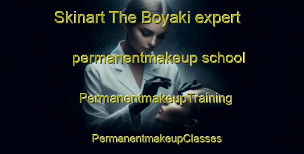 Skinart The Boyaki expert permanentmakeup school | PermanentmakeupTraining | PermanentmakeupClasses | SkinartTraining-Russia