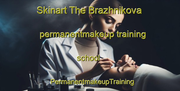 Skinart The Brazhnikova permanentmakeup training school | PermanentmakeupTraining | PermanentmakeupClasses | SkinartTraining-Russia