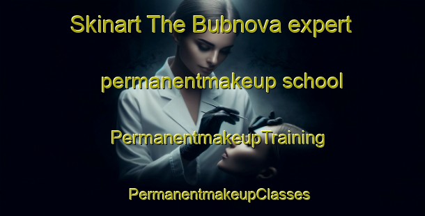 Skinart The Bubnova expert permanentmakeup school | PermanentmakeupTraining | PermanentmakeupClasses | SkinartTraining-Russia