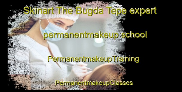 Skinart The Bugda Tepe expert permanentmakeup school | PermanentmakeupTraining | PermanentmakeupClasses | SkinartTraining-Russia