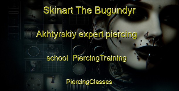 Skinart The Bugundyr Akhtyrskiy expert piercing school | #PiercingTraining #PiercingClasses #SkinartTraining-Russia