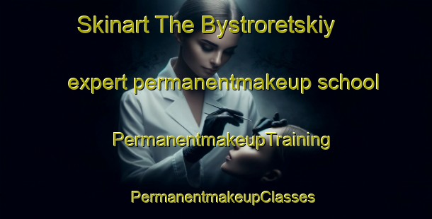 Skinart The Bystroretskiy expert permanentmakeup school | PermanentmakeupTraining | PermanentmakeupClasses | SkinartTraining-Russia