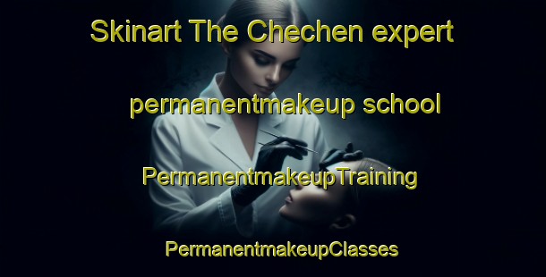 Skinart The Chechen expert permanentmakeup school | PermanentmakeupTraining | PermanentmakeupClasses | SkinartTraining-Russia