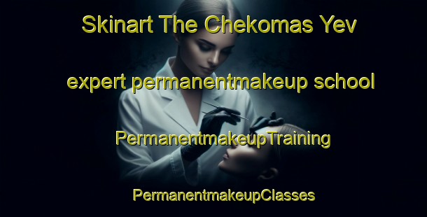 Skinart The Chekomas Yev expert permanentmakeup school | #PermanentmakeupTraining #PermanentmakeupClasses #SkinartTraining-Russia