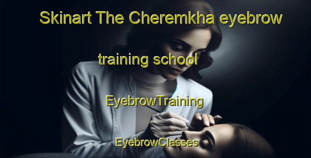 Skinart The Cheremkha eyebrow training school | EyebrowTraining | EyebrowClasses | SkinartTraining-Russia