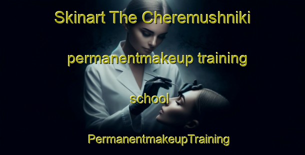 Skinart The Cheremushniki permanentmakeup training school | #PermanentmakeupTraining #PermanentmakeupClasses #SkinartTraining-Russia