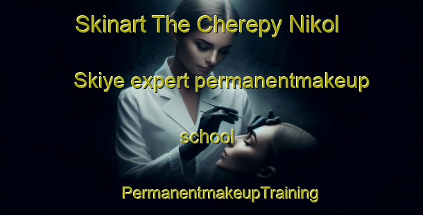 Skinart The Cherepy Nikol Skiye expert permanentmakeup school | #PermanentmakeupTraining #PermanentmakeupClasses #SkinartTraining-Russia