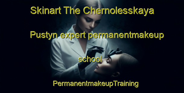 Skinart The Chernolesskaya Pustyn expert permanentmakeup school | #PermanentmakeupTraining #PermanentmakeupClasses #SkinartTraining-Russia