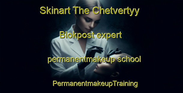 Skinart The Chetvertyy Blokpost expert permanentmakeup school | #PermanentmakeupTraining #PermanentmakeupClasses #SkinartTraining-Russia