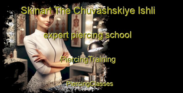 Skinart The Chuvashskiye Ishli expert piercing school | PiercingTraining | PiercingClasses | SkinartTraining-Russia