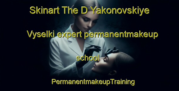 Skinart The D Yakonovskiye Vyselki expert permanentmakeup school | #PermanentmakeupTraining #PermanentmakeupClasses #SkinartTraining-Russia