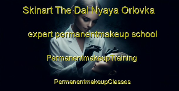 Skinart The Dal Nyaya Orlovka expert permanentmakeup school | PermanentmakeupTraining | PermanentmakeupClasses | SkinartTraining-Russia