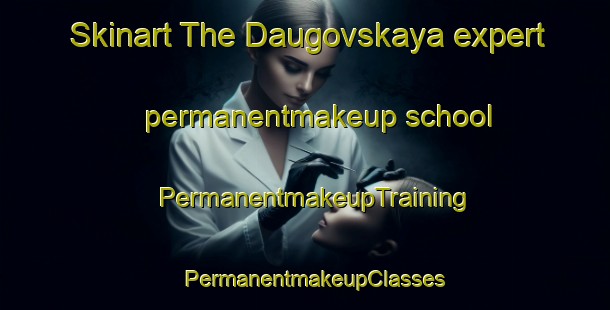 Skinart The Daugovskaya expert permanentmakeup school | PermanentmakeupTraining | PermanentmakeupClasses | SkinartTraining-Russia