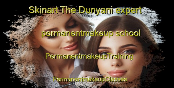 Skinart The Dunyani expert permanentmakeup school | PermanentmakeupTraining | PermanentmakeupClasses | SkinartTraining-Russia