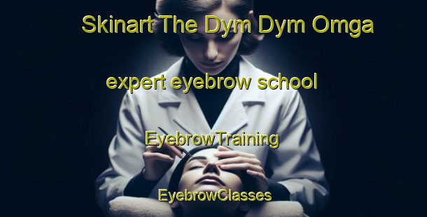 Skinart The Dym Dym Omga expert eyebrow school | EyebrowTraining | EyebrowClasses | SkinartTraining-Russia