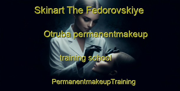 Skinart The Fedorovskiye Otruba permanentmakeup training school | #PermanentmakeupTraining #PermanentmakeupClasses #SkinartTraining-Russia