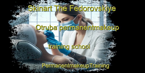 Skinart The Fedorovskiye Otruba permanentmakeup training school | #PermanentmakeupTraining #PermanentmakeupClasses #SkinartTraining-Russia