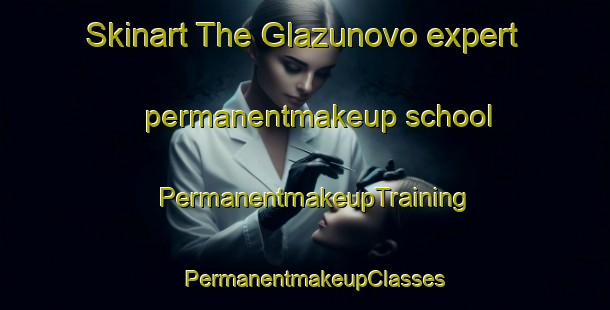 Skinart The Glazunovo expert permanentmakeup school | PermanentmakeupTraining | PermanentmakeupClasses | SkinartTraining-Russia