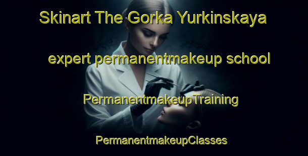 Skinart The Gorka Yurkinskaya expert permanentmakeup school | #PermanentmakeupTraining #PermanentmakeupClasses #SkinartTraining-Russia