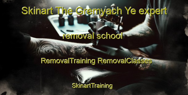 Skinart The Gremyach Ye expert removal school | #RemovalTraining #RemovalClasses #SkinartTraining-Russia