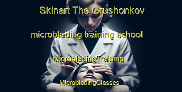 Skinart The Grushonkov microblading training school | MicrobladingTraining | MicrobladingClasses | SkinartTraining-Russia