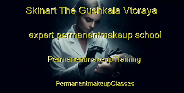 Skinart The Gushkala Vtoraya expert permanentmakeup school | PermanentmakeupTraining | PermanentmakeupClasses | SkinartTraining-Russia