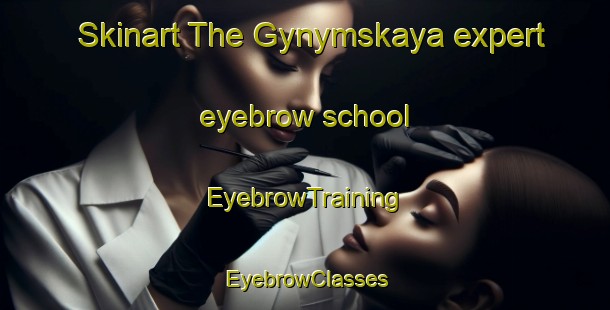 Skinart The Gynymskaya expert eyebrow school | EyebrowTraining | EyebrowClasses | SkinartTraining-Russia