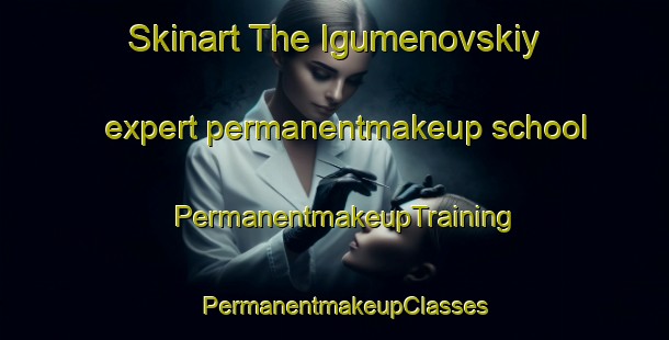 Skinart The Igumenovskiy expert permanentmakeup school | PermanentmakeupTraining | PermanentmakeupClasses | SkinartTraining-Russia
