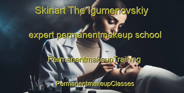 Skinart The Igumenovskiy expert permanentmakeup school | PermanentmakeupTraining | PermanentmakeupClasses | SkinartTraining-Russia