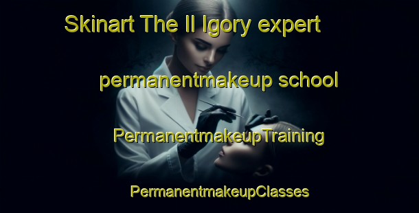 Skinart The Il Igory expert permanentmakeup school | #PermanentmakeupTraining #PermanentmakeupClasses #SkinartTraining-Russia