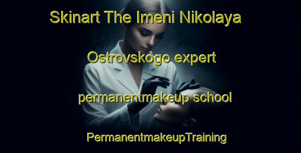 Skinart The Imeni Nikolaya Ostrovskogo expert permanentmakeup school | #PermanentmakeupTraining #PermanentmakeupClasses #SkinartTraining-Russia