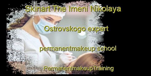 Skinart The Imeni Nikolaya Ostrovskogo expert permanentmakeup school | #PermanentmakeupTraining #PermanentmakeupClasses #SkinartTraining-Russia