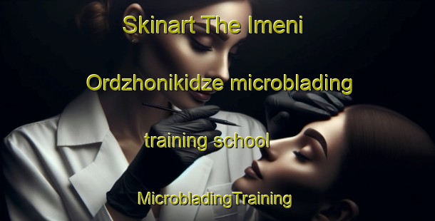 Skinart The Imeni Ordzhonikidze microblading training school | #MicrobladingTraining #MicrobladingClasses #SkinartTraining-Russia