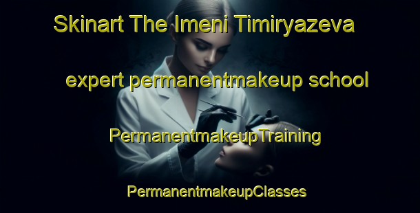 Skinart The Imeni Timiryazeva expert permanentmakeup school | PermanentmakeupTraining | PermanentmakeupClasses | SkinartTraining-Russia