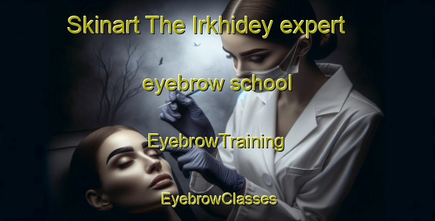 Skinart The Irkhidey expert eyebrow school | EyebrowTraining | EyebrowClasses | SkinartTraining-Russia
