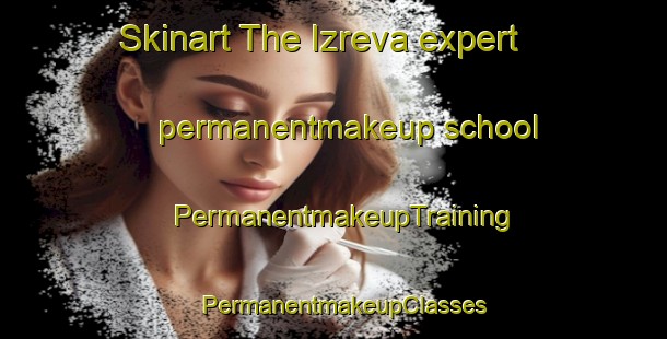 Skinart The Izreva expert permanentmakeup school | PermanentmakeupTraining | PermanentmakeupClasses | SkinartTraining-Russia
