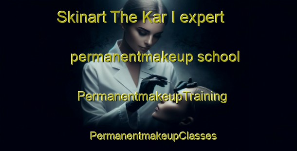 Skinart The Kar I expert permanentmakeup school | PermanentmakeupTraining | PermanentmakeupClasses | SkinartTraining-Russia