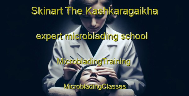 Skinart The Kashkaragaikha expert microblading school | #MicrobladingTraining #MicrobladingClasses #SkinartTraining-Russia