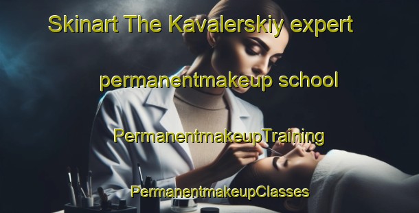 Skinart The Kavalerskiy expert permanentmakeup school | #PermanentmakeupTraining #PermanentmakeupClasses #SkinartTraining-Russia