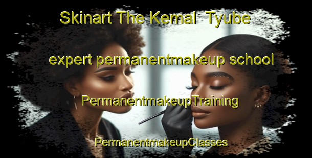 Skinart The Kemal  Tyube expert permanentmakeup school | PermanentmakeupTraining | PermanentmakeupClasses | SkinartTraining-Russia