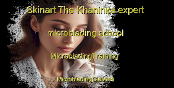 Skinart The Khaninka expert microblading school | MicrobladingTraining | MicrobladingClasses | SkinartTraining-Russia