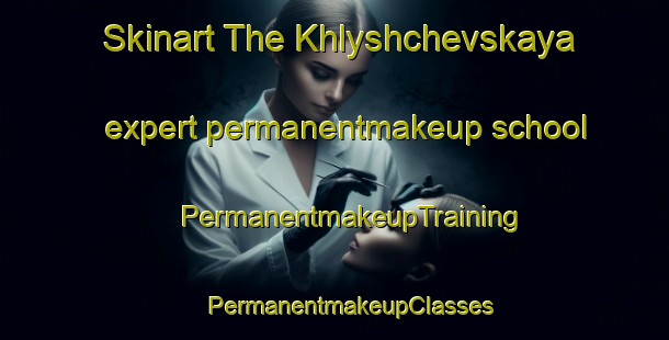 Skinart The Khlyshchevskaya expert permanentmakeup school | #PermanentmakeupTraining #PermanentmakeupClasses #SkinartTraining-Russia