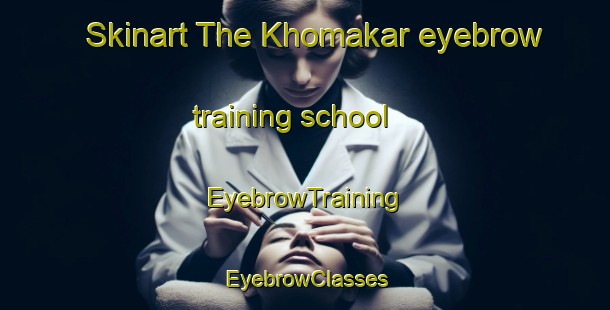 Skinart The Khomakar eyebrow training school | EyebrowTraining | EyebrowClasses | SkinartTraining-Russia