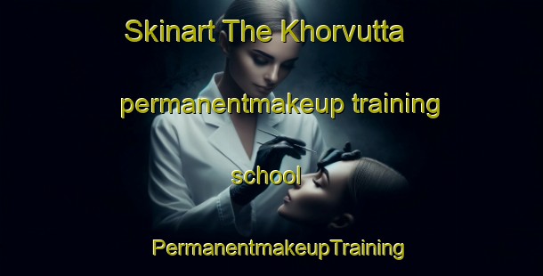 Skinart The Khorvutta permanentmakeup training school | PermanentmakeupTraining | PermanentmakeupClasses | SkinartTraining-Russia