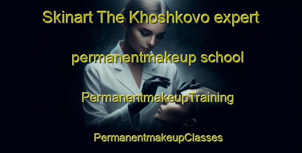 Skinart The Khoshkovo expert permanentmakeup school | #PermanentmakeupTraining #PermanentmakeupClasses #SkinartTraining-Russia